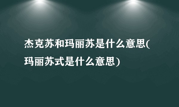 杰克苏和玛丽苏是什么意思(玛丽苏式是什么意思)