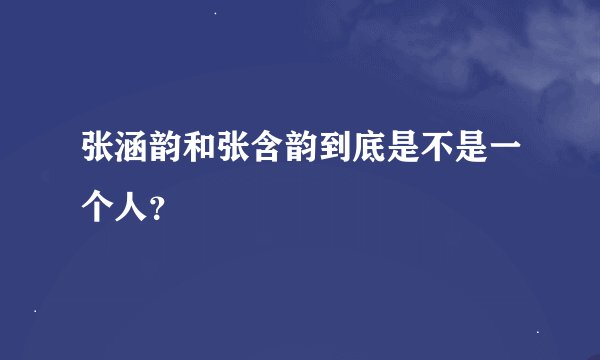 张涵韵和张含韵到底是不是一个人？