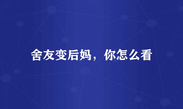 舍友变后妈，你怎么看