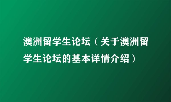 澳洲留学生论坛（关于澳洲留学生论坛的基本详情介绍）