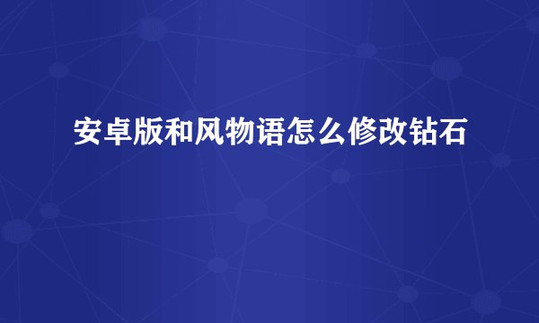安卓版和风物语怎么修改钻石