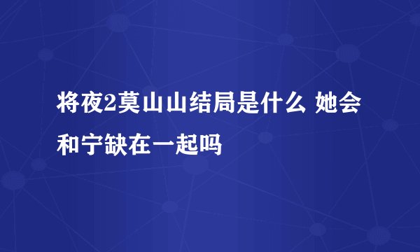 将夜2莫山山结局是什么 她会和宁缺在一起吗