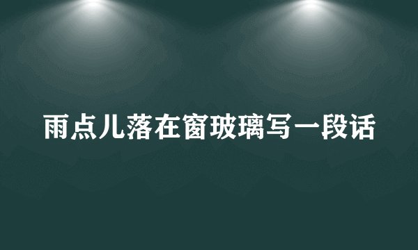 雨点儿落在窗玻璃写一段话