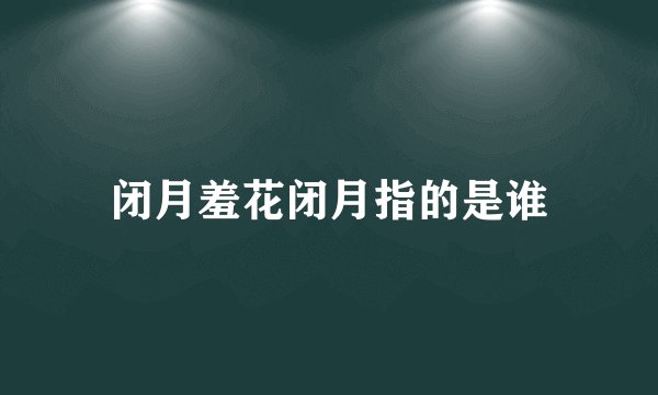 闭月羞花闭月指的是谁
