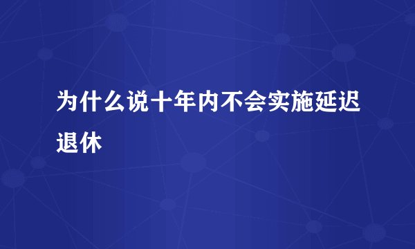 为什么说十年内不会实施延迟退休