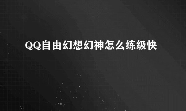 QQ自由幻想幻神怎么练级快