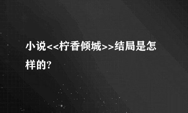 小说<<柠香倾城>>结局是怎样的?