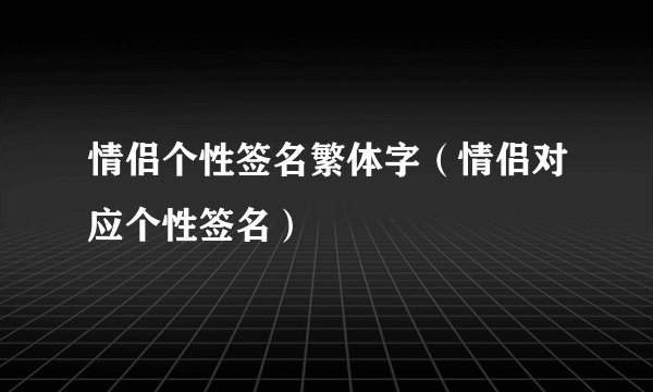 情侣个性签名繁体字（情侣对应个性签名）