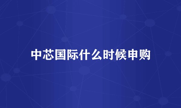中芯国际什么时候申购