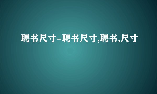 聘书尺寸-聘书尺寸,聘书,尺寸