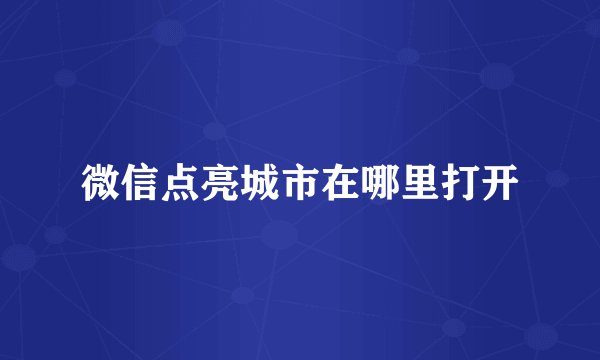 微信点亮城市在哪里打开