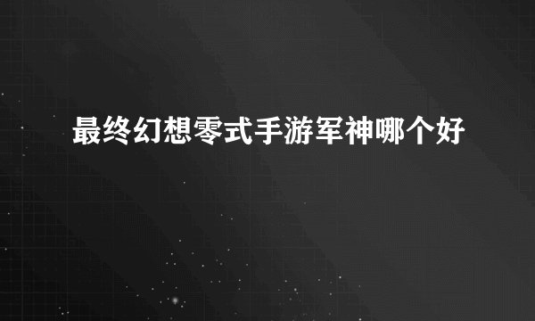 最终幻想零式手游军神哪个好