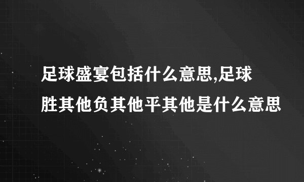 足球盛宴包括什么意思,足球胜其他负其他平其他是什么意思