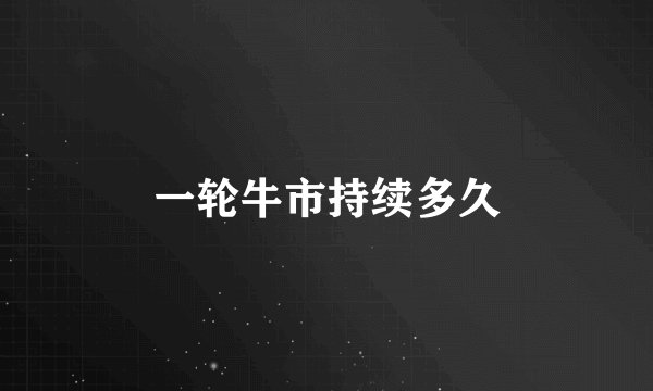 一轮牛市持续多久