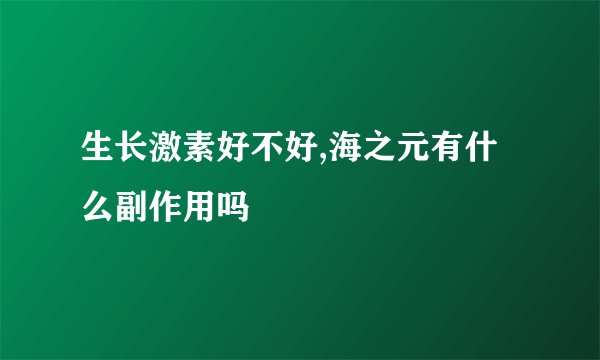 生长激素好不好,海之元有什么副作用吗