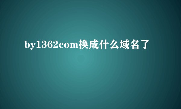 by1362com换成什么域名了
