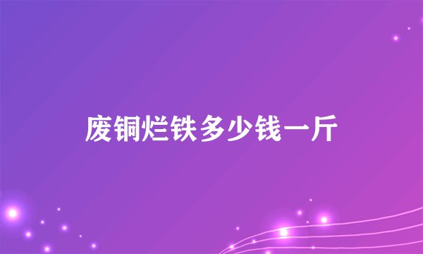 废铜烂铁多少钱一斤