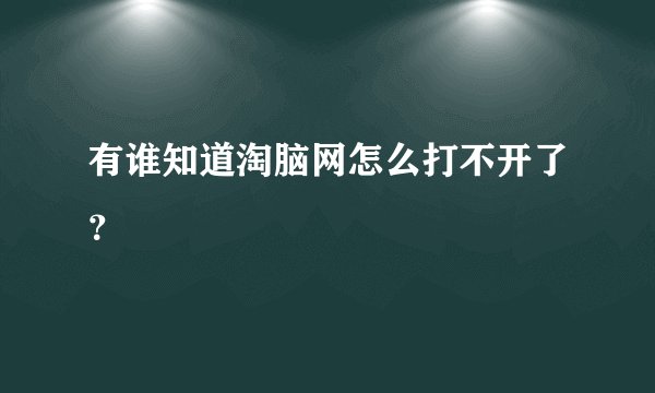 有谁知道淘脑网怎么打不开了？