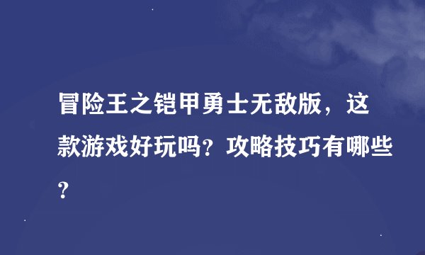 冒险王之铠甲勇士无敌版，这款游戏好玩吗？攻略技巧有哪些？