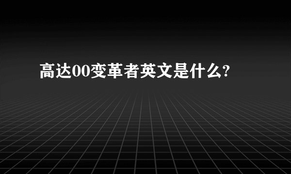 高达00变革者英文是什么?