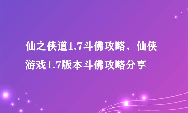 仙之侠道1.7斗佛攻略，仙侠游戏1.7版本斗佛攻略分享