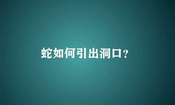 蛇如何引出洞口？