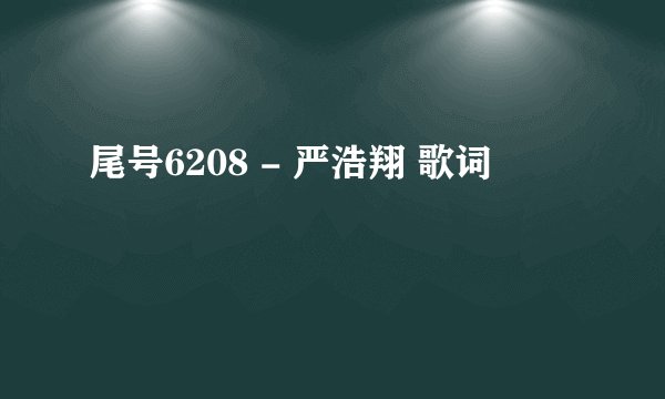 尾号6208 - 严浩翔 歌词