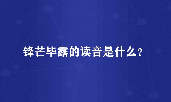 锋芒毕露的读音是什么？