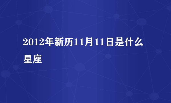 2012年新历11月11日是什么星座