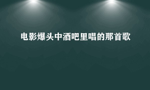 电影爆头中酒吧里唱的那首歌