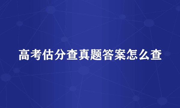 高考估分查真题答案怎么查