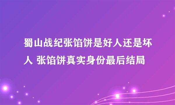 蜀山战纪张馅饼是好人还是坏人 张馅饼真实身份最后结局