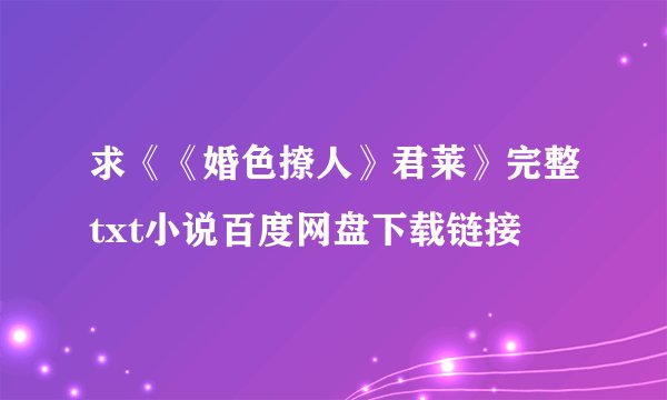 求《《婚色撩人》君莱》完整txt小说百度网盘下载链接