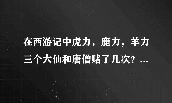 在西游记中虎力，鹿力，羊力三个大仙和唐僧赌了几次？分别赌了什么？