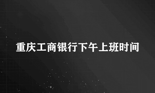 重庆工商银行下午上班时间