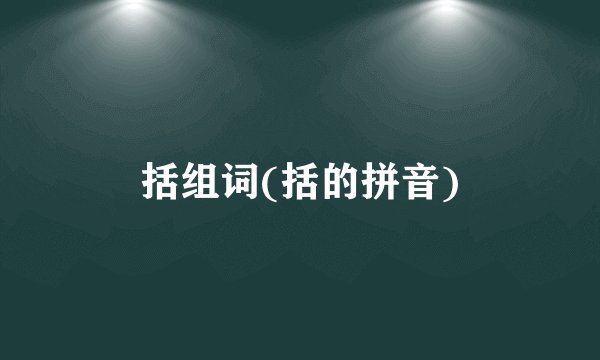 括组词(括的拼音)