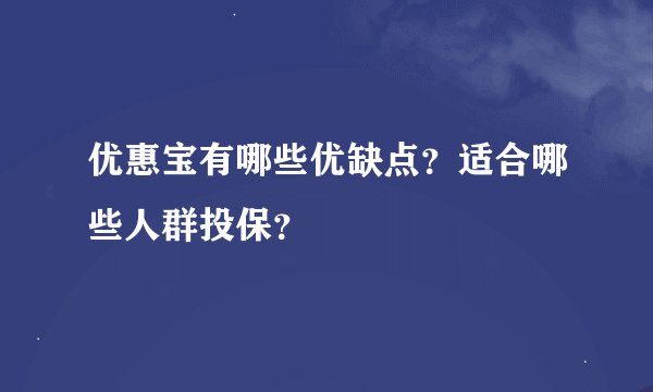优惠宝有哪些优缺点？适合哪些人群投保？
