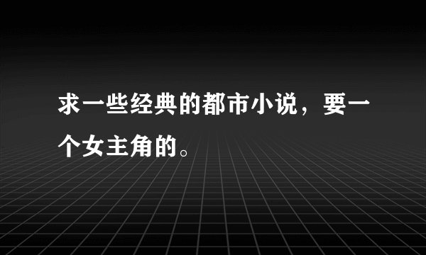 求一些经典的都市小说，要一个女主角的。