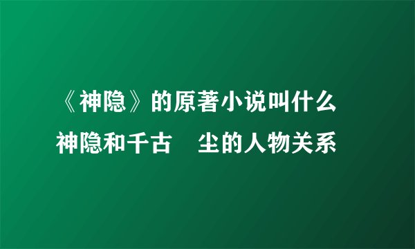 《神隐》的原著小说叫什么 神隐和千古玦尘的人物关系
