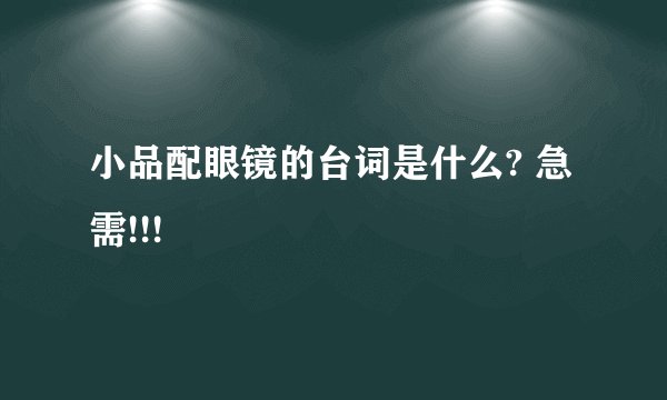 小品配眼镜的台词是什么? 急需!!!