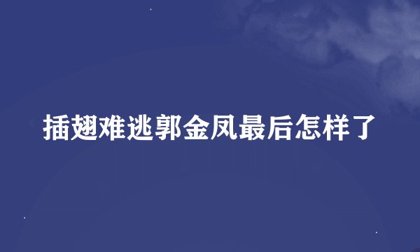 插翅难逃郭金凤最后怎样了