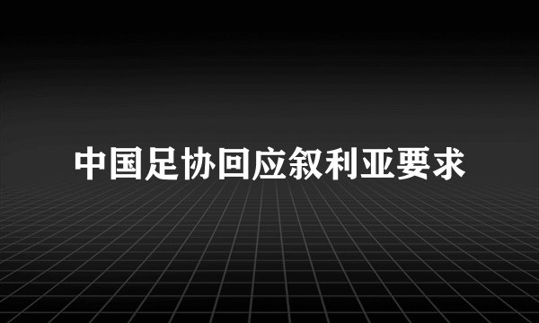 中国足协回应叙利亚要求