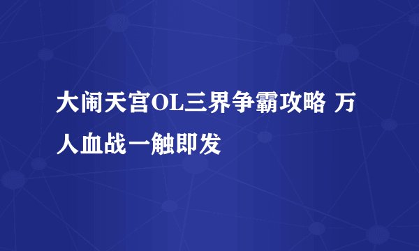 大闹天宫OL三界争霸攻略 万人血战一触即发