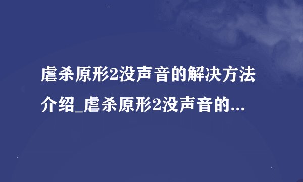 虐杀原形2没声音的解决方法介绍_虐杀原形2没声音的解决方法是什么