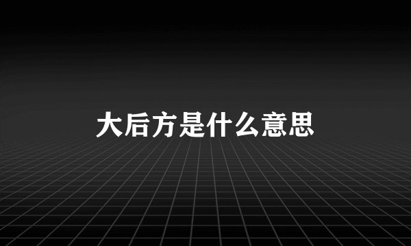 大后方是什么意思