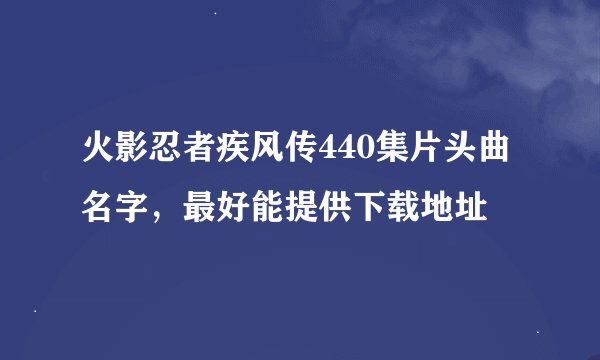 火影忍者疾风传440集片头曲名字，最好能提供下载地址