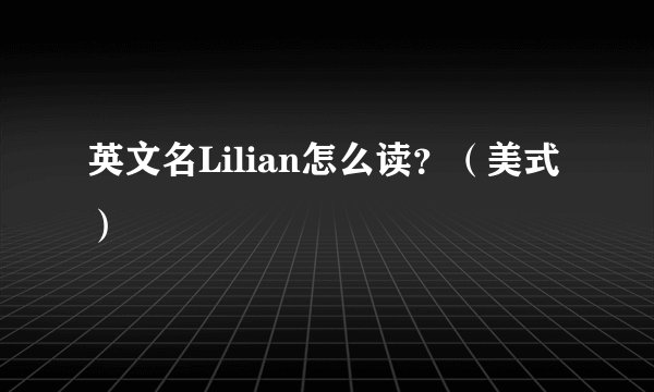 英文名Lilian怎么读？（美式）