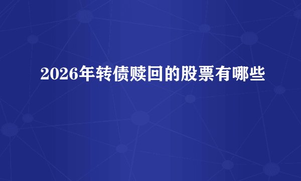 2026年转债赎回的股票有哪些