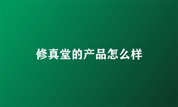 修真堂的产品怎么样