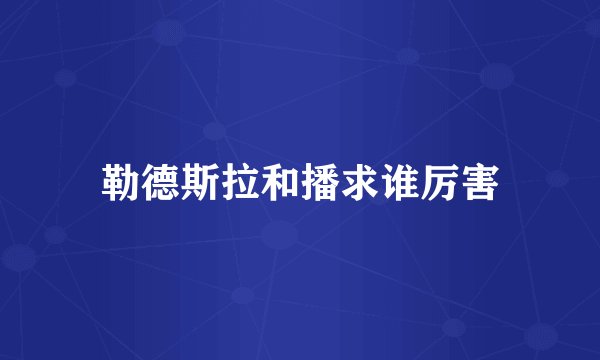 勒德斯拉和播求谁厉害
